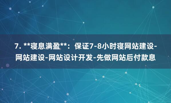 7. **寝息满盈**:保证7-8小时寝网站建设-网站建设-网站设计开发-先做网站后付款息